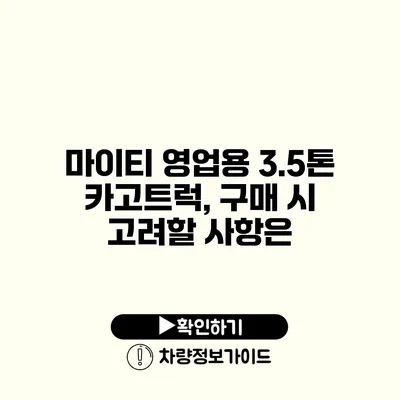 마이티 영업용 3.5톤 카고트럭, 구매 시 고려할 사항은?