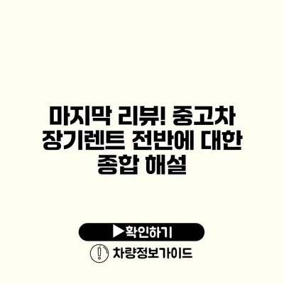 마지막 리뷰! 중고차 장기렌트 전반에 대한 종합 해설