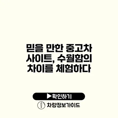 믿을 만한 중고차 사이트, 수월함의 차이를 체험하다