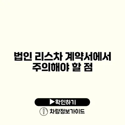 법인 리스차 계약서에서 주의해야 할 점