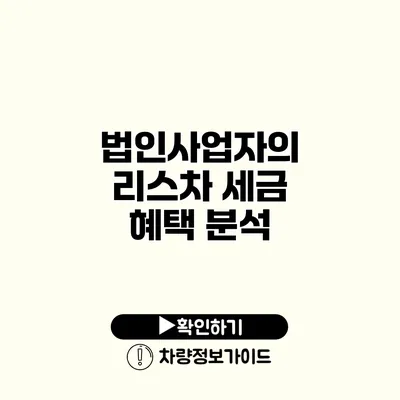 법인사업자의 리스차 세금 혜택 분석