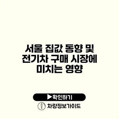 서울 집값 동향 및 전기차 구매 시장에 미치는 영향