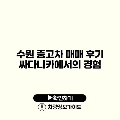 수원 중고차 매매 후기 싸다니카에서의 경험 수원 중고차 매매 후기 싸다니카에서의 경험