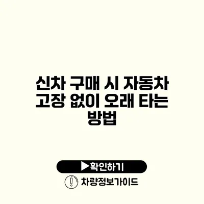 신차 구매 시 자동차 고장 없이 오래 타는 방법