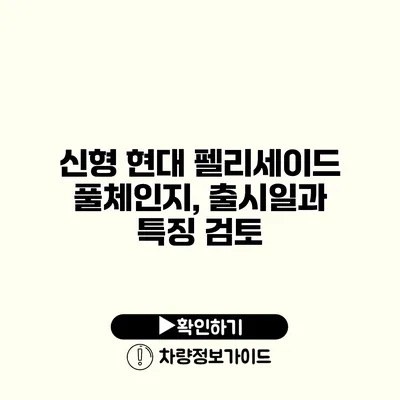 신형 현대 펠리세이드 풀체인지, 출시일과 특징 검토