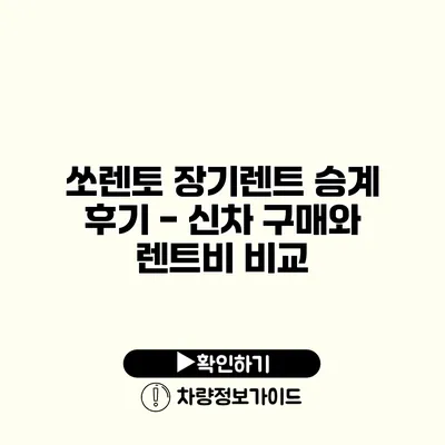 쏘렌토 장기렌트 승계 후기 - 신차 구매와 렌트비 비교