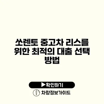 쏘렌토 중고차 리스를 위한 최적의 대출 선택 방법