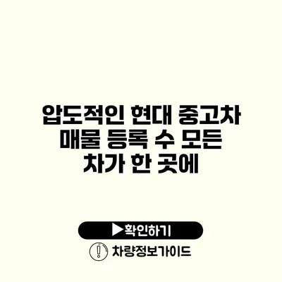 압도적인 현대 중고차 매물 등록 수 모든 차가 한 곳에