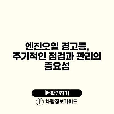 엔진오일 경고등, 주기적인 점검과 관리의 중요성