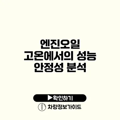 엔진오일 고온에서의 성능 안정성 분석