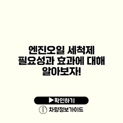 엔진오일 세척제: 필요성과 효과에 대해 알아보자!