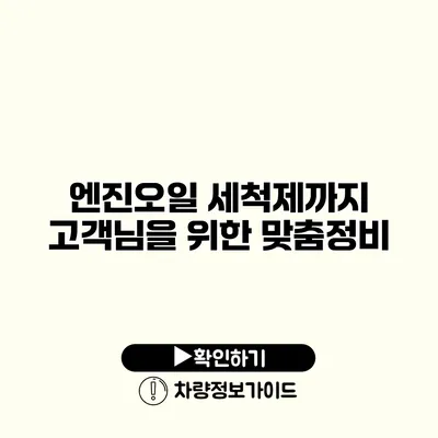 엔진오일 세척제까지 고객님을 위한 맞춤정비