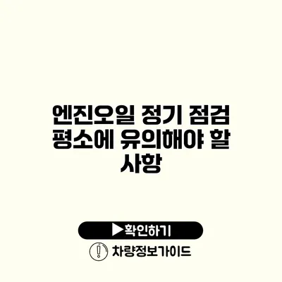 엔진오일 정기 점검: 평소에 유의해야 할 사항