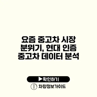 요즘 중고차 시장 분위기, 현대 인증 중고차 데이터 분석