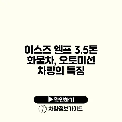 이스즈 엘프 3.5톤 화물차, 오토미션 차량의 특징