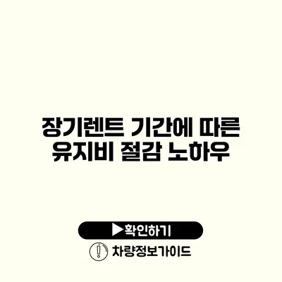 장기렌트 기간에 따른 유지비 절감 노하우