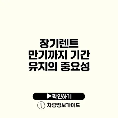 장기렌트 만기까지 기간 유지의 중요성