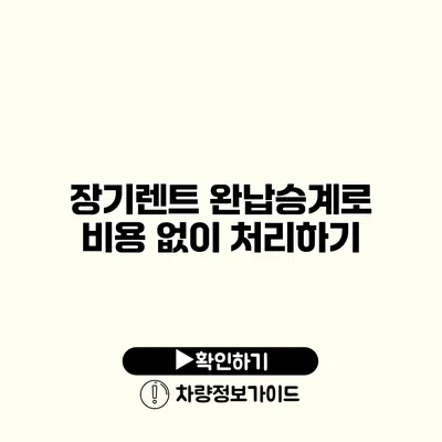 장기렌트 완납승계로 비용 없이 처리하기 장기렌트 완납승계로 비용 없이 처리하기