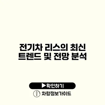 전기차 리스의 최신 트렌드 및 전망 분석