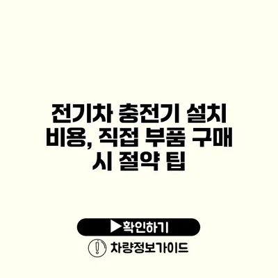 전기차 충전기 설치 비용, 직접 부품 구매 시 절약 팁