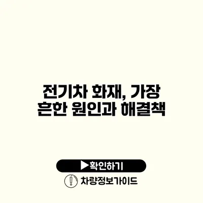 전기차 화재, 가장 흔한 원인과 해결책