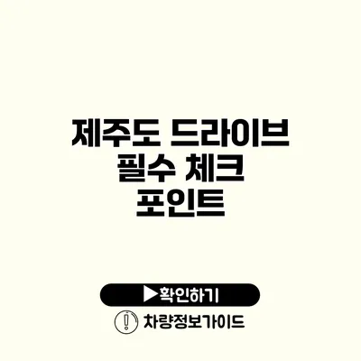 제주도 드라이브 필수 체크 포인트 제주도 드라이브 필수 체크 포인트