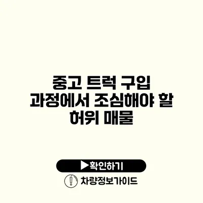 중고 트럭 구입 과정에서 조심해야 할 허위 매물