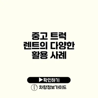 중고 트럭 렌트의 다양한 활용 사례