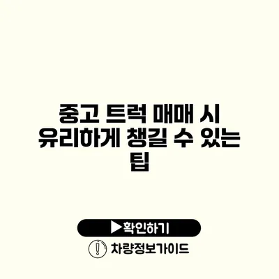 중고 트럭 매매 시 유리하게 챙길 수 있는 팁