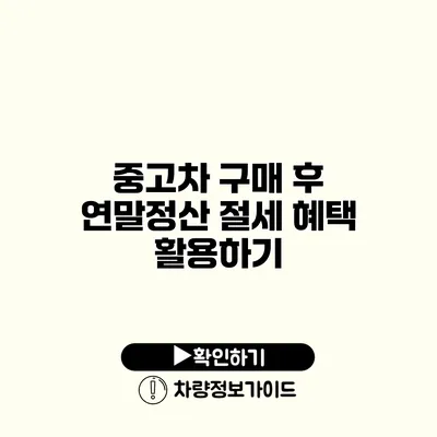 중고차 구매 후 연말정산 절세 혜택 활용하기