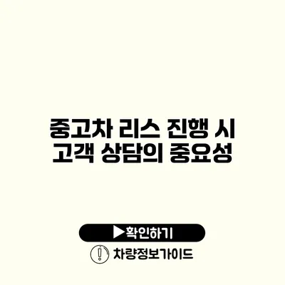 중고차 리스 진행 시 고객 상담의 중요성