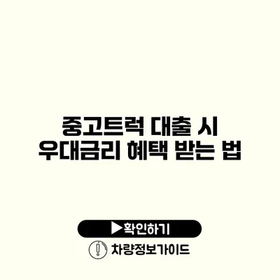 중고트럭 대출 시 우대금리 혜택 받는 법