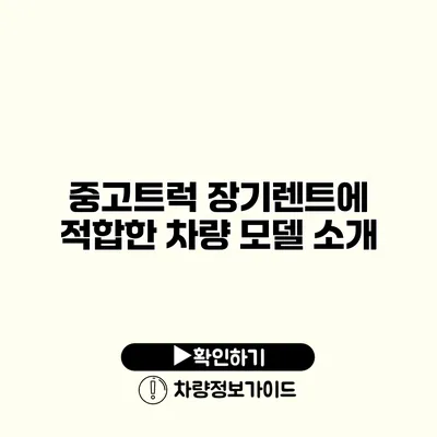 중고트럭 장기렌트에 적합한 차량 모델 소개