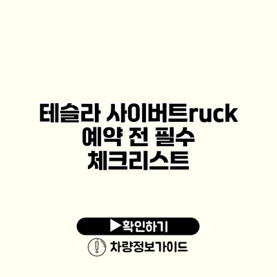 테슬라 사이버트ruck 예약 전 필수 체크리스트