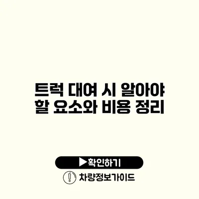 트럭 대여 시 알아야 할 요소와 비용 정리