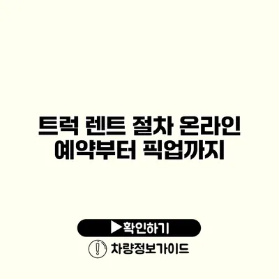 트럭 렌트 절차 온라인 예약부터 픽업까지