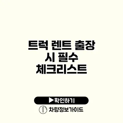 트럭 렌트 출장 시 필수 체크리스트