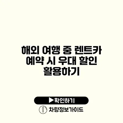 해외 여행 중 렌트카 예약 시 우대 할인 활용하기