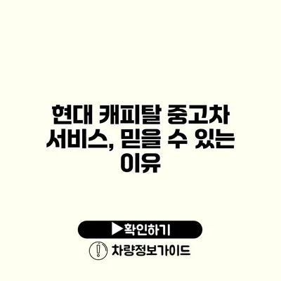 현대 캐피탈 중고차 서비스, 믿을 수 있는 이유