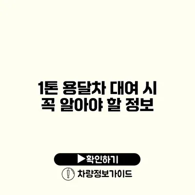 1톤 용달차 대여 시 꼭 알아야 할 정보