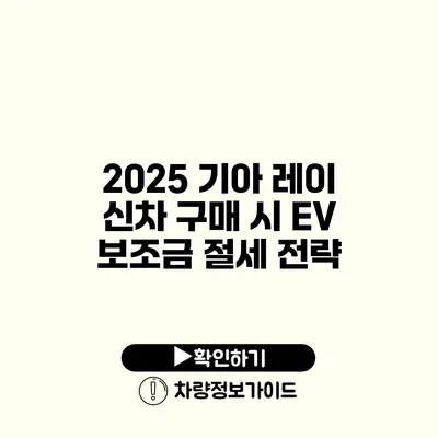 2025 기아 레이 신차 구매 시 EV 보조금 절세 전략