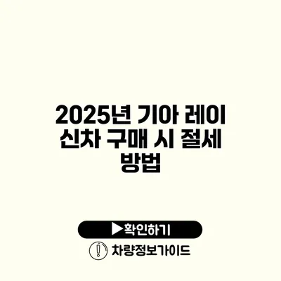 2025년 기아 레이 신차 구매 시 절세 방법