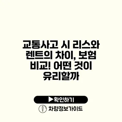 교통사고 시 리스와 렌트의 차이, 보험 비교! 어떤 것이 유리할까?