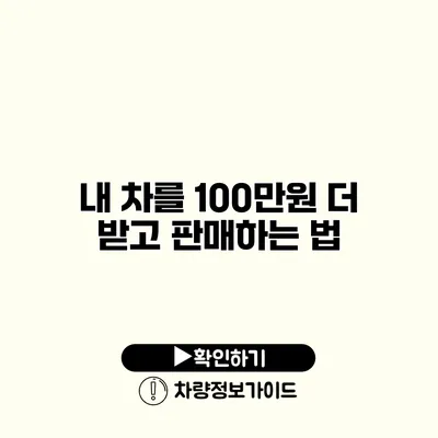 내 차를 100만원 더 받고 판매하는 법 내 차를 100만원 더 받고 판매하는 법