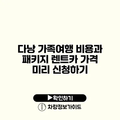 다낭 가족여행 비용과 패키지 렌트카 가격 미리 신청하기