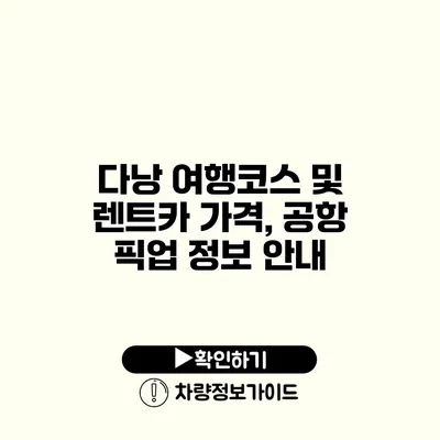 다낭 여행코스 및 렌트카 가격, 공항 픽업 정보 안내