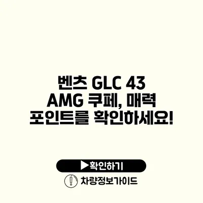 벤츠 GLC 43 AMG 쿠페, 매력 포인트를 확인하세요!