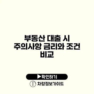 부동산 대출 시 주의사항 금리와 조건 비교 부동산 대출 시 주의사항 금리와 조건 비교