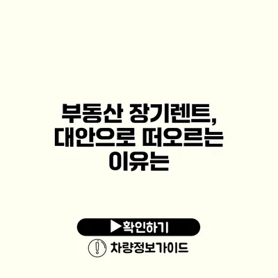 부동산 장기렌트, 대안으로 떠오르는 이유는?