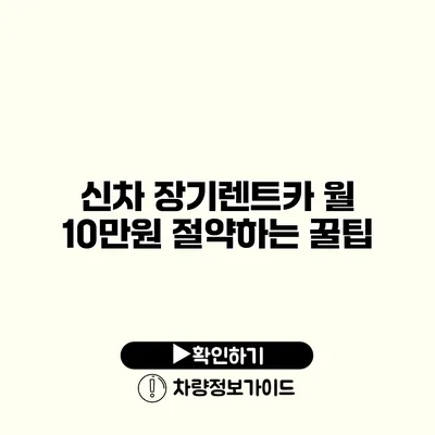 신차 장기렌트카 월 10만원 절약하는 꿀팁